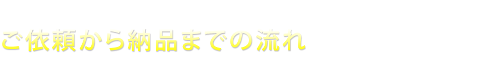 ご依頼から納品までの流れ