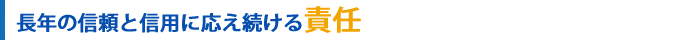 長年の信頼と信用に応え続ける責任