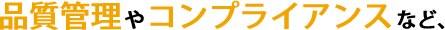 品質管理やコンプライアンスなど、