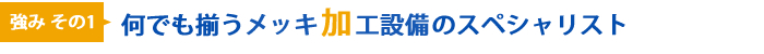 強みその1 何でも揃うメッキ加工のスペシャリスト