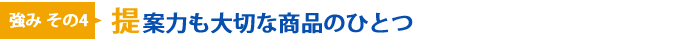 強みその4 提案力も大切な商品のひとつ